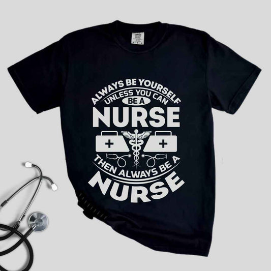 Always Be yourself Unless You can Be A Nurse T-shirt