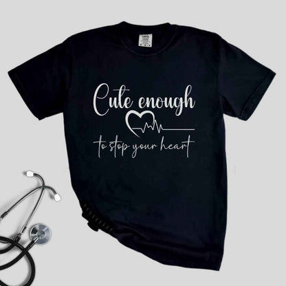 Cute Enough To Stop Your Heart T-shirt