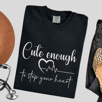 Cute Enough To Stop Your Heart T-shirt