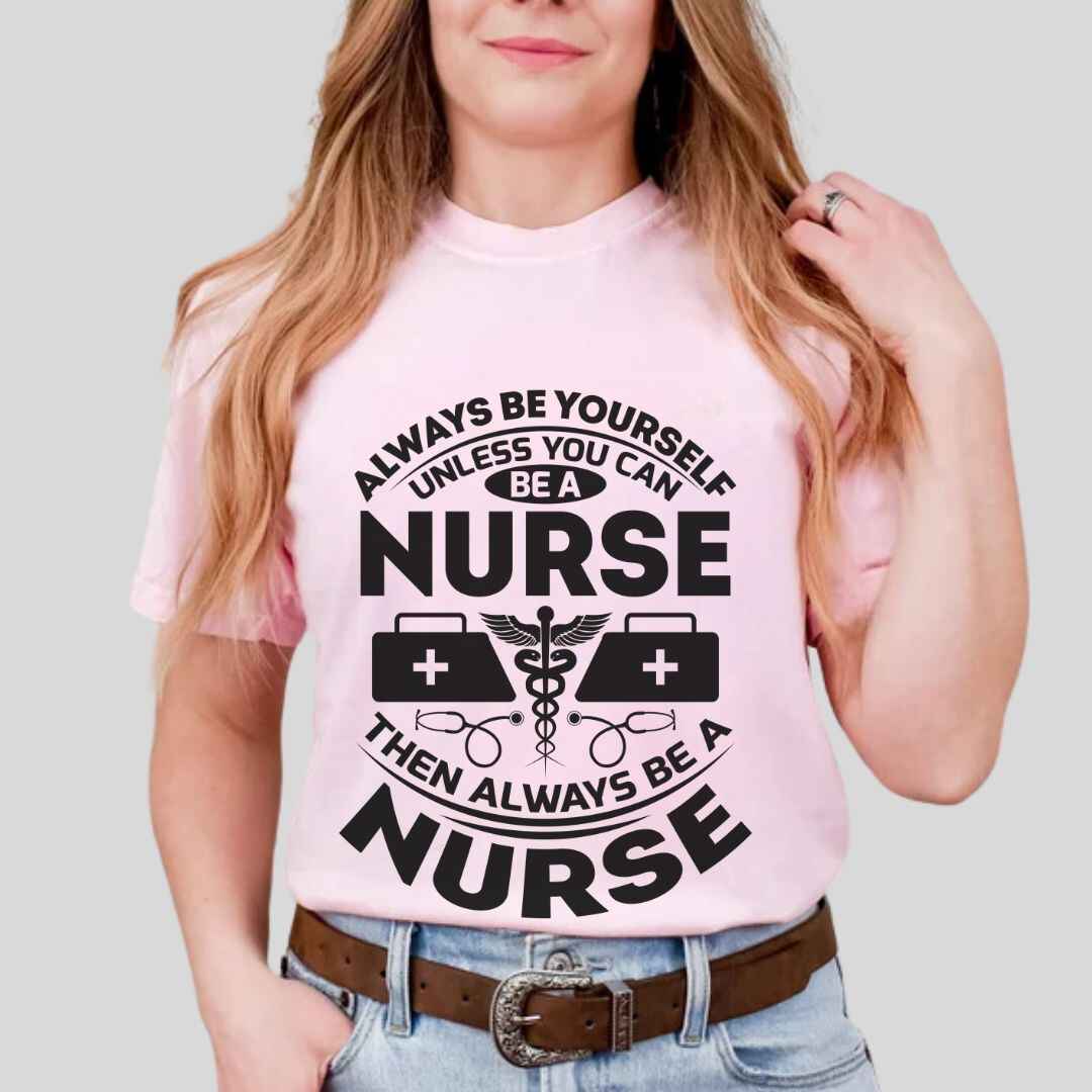 Always Be yourself Unless You can Be A Nurse T-shirt