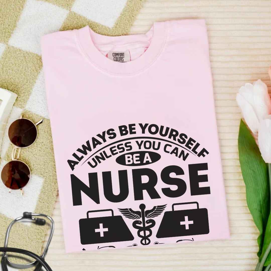 Always Be yourself Unless You can Be A Nurse T-shirt