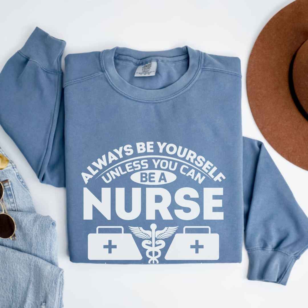 Always Be yourself Unless You can Be A Nurse Sweatshirt