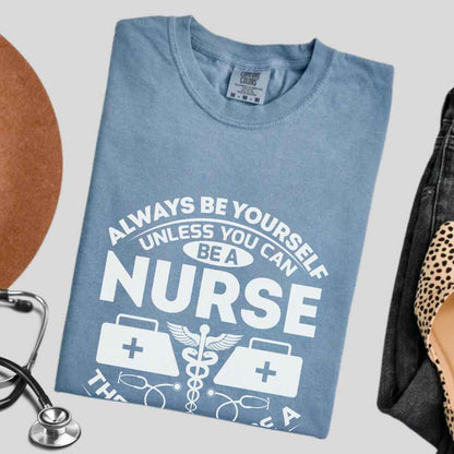 Always Be yourself Unless You can Be A Nurse T-shirt