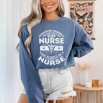 Always Be yourself Unless You can Be A Nurse Sweatshirt