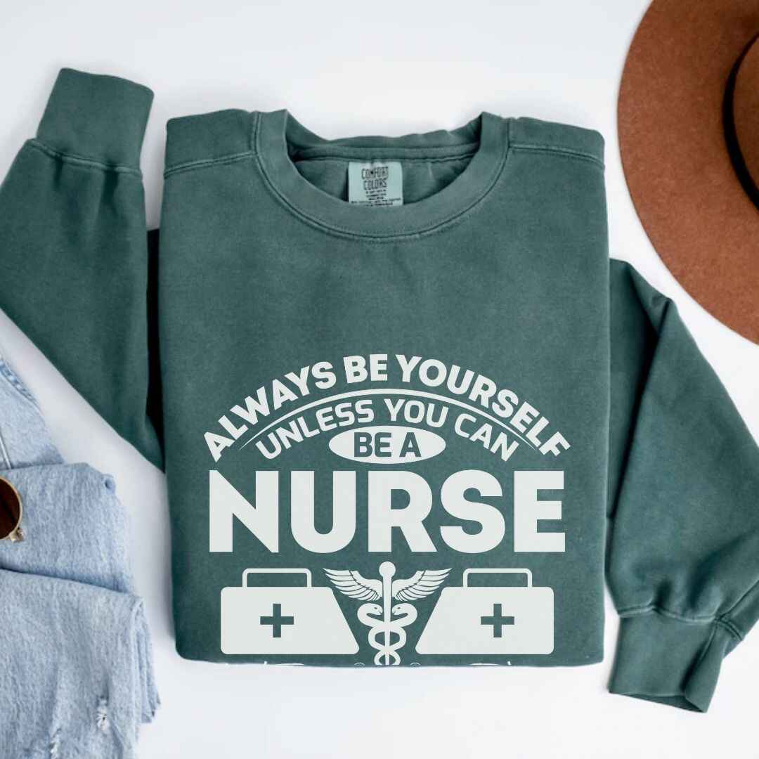 Always Be yourself Unless You can Be A Nurse Sweatshirt