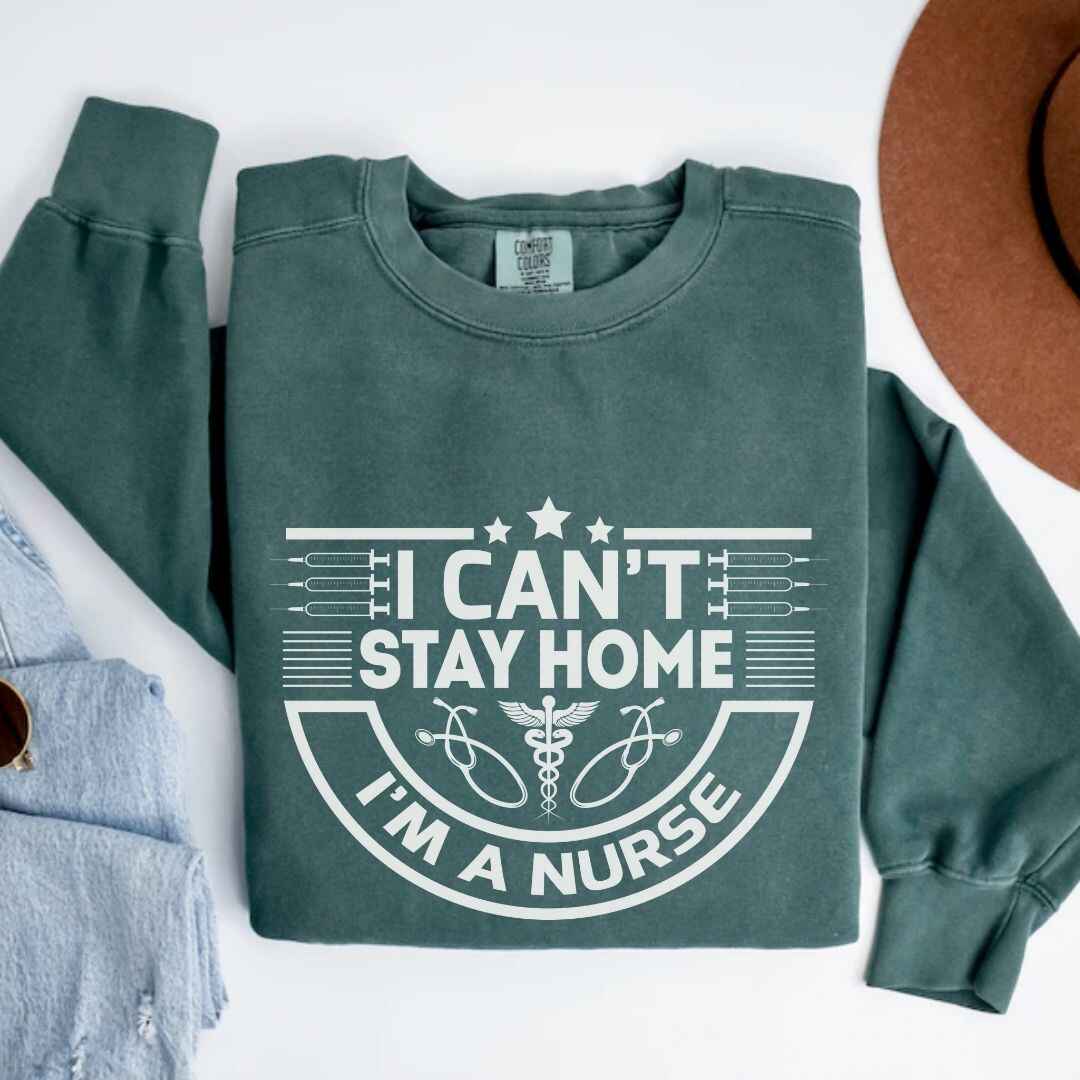 I Can't Stay Home, I'm A Nurse Sweatshirt