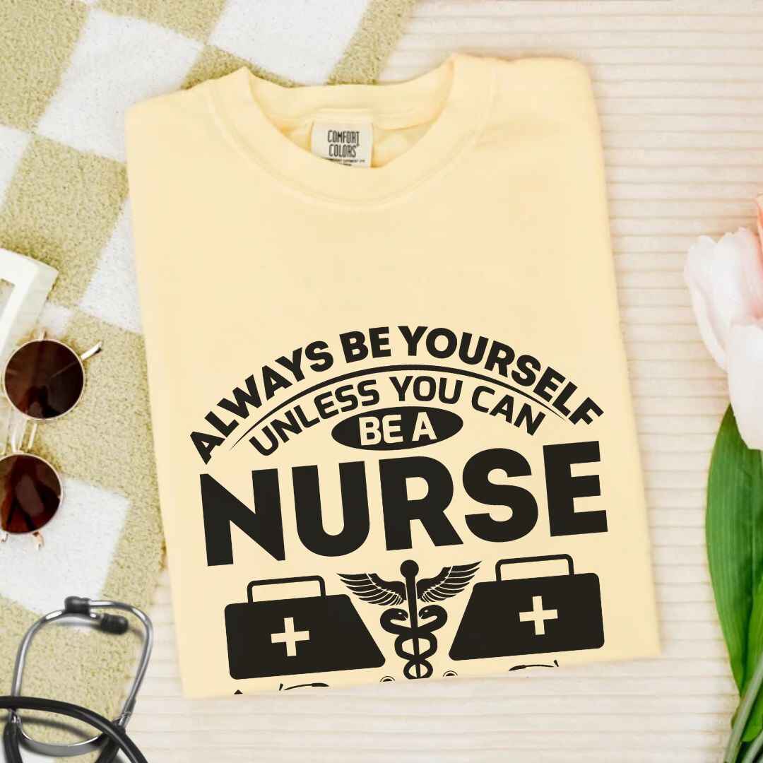 Always Be yourself Unless You can Be A Nurse T-shirt