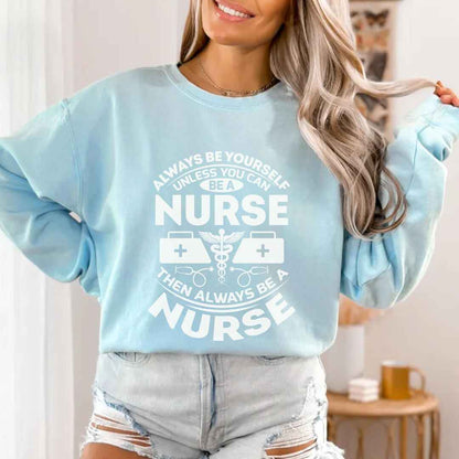 Always Be yourself Unless You can Be A Nurse Sweatshirt