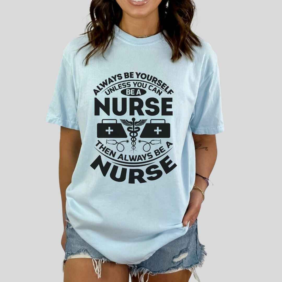 Always Be yourself Unless You can Be A Nurse T-shirt