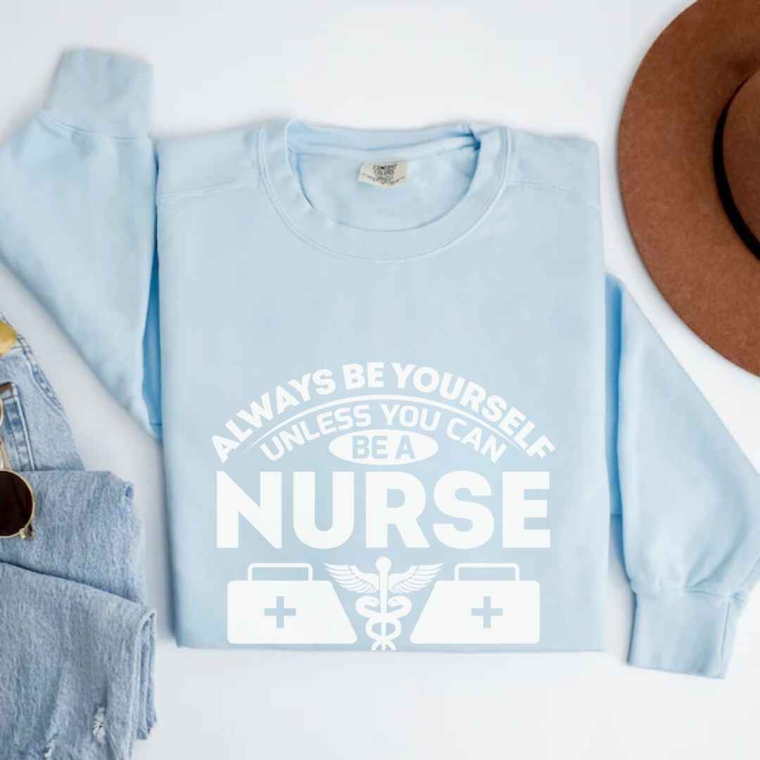 Always Be yourself Unless You can Be A Nurse Sweatshirt