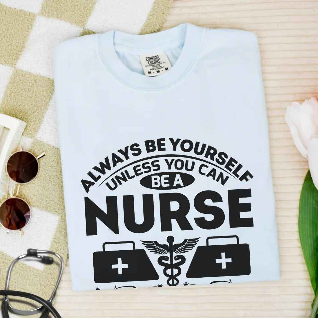 Always Be yourself Unless You can Be A Nurse T-shirt