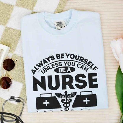 Always Be yourself Unless You can Be A Nurse T-shirt