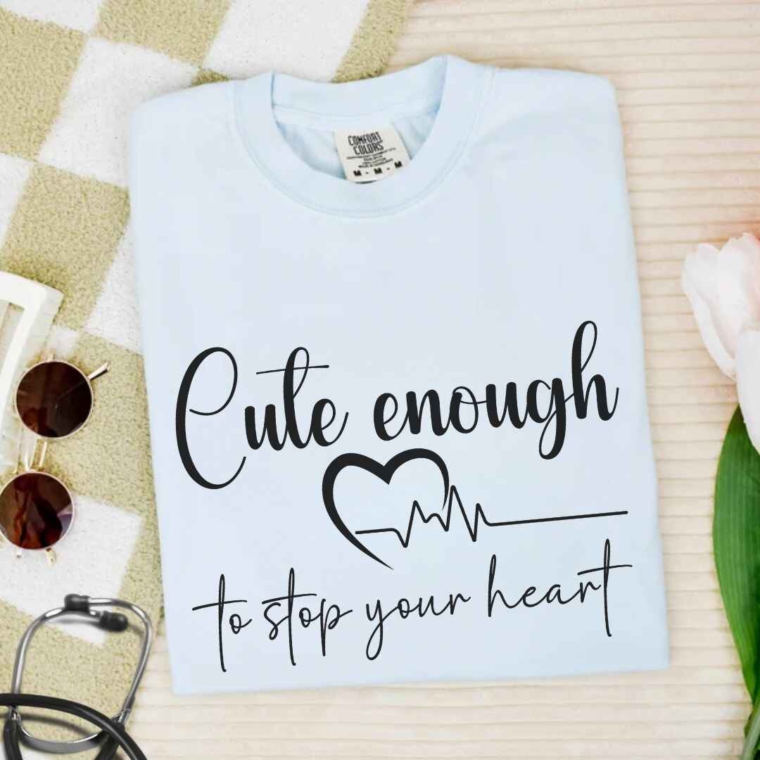 Cute Enough To Stop Your Heart T-shirt