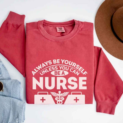 Always Be yourself Unless You can Be A Nurse Sweatshirt