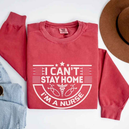 I Can't Stay Home, I'm A Nurse Sweatshirt