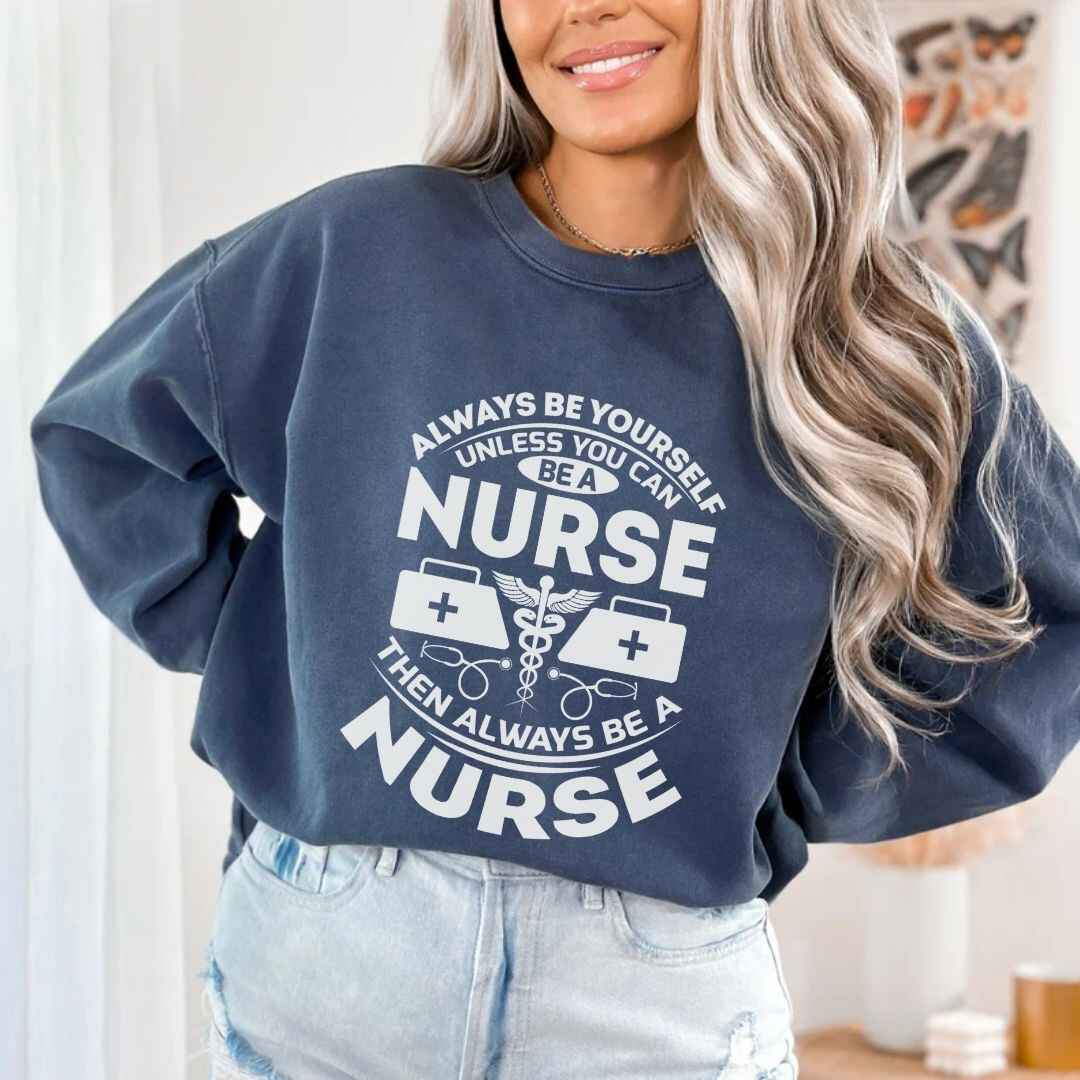 Always Be yourself Unless You can Be A Nurse Sweatshirt