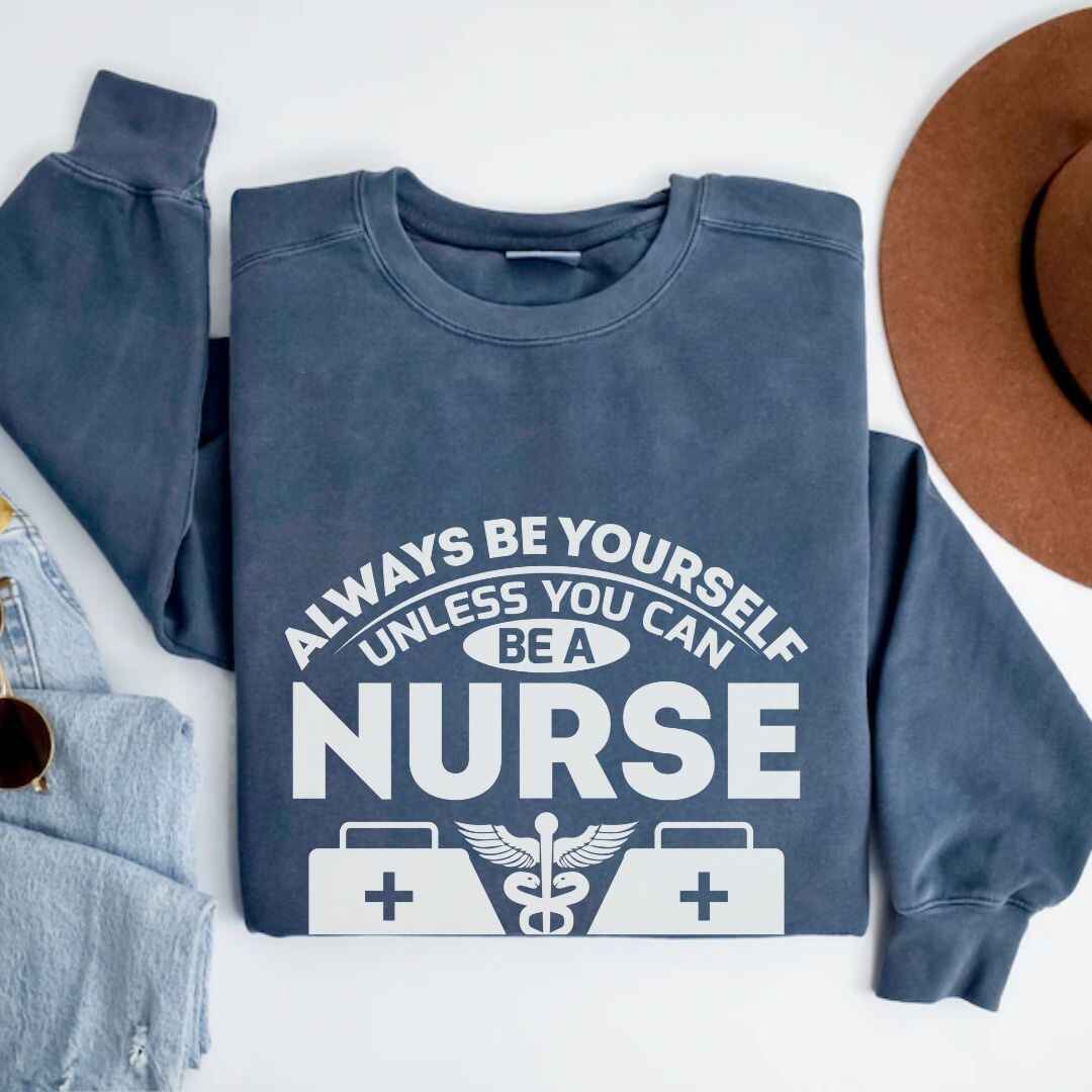 Always Be yourself Unless You can Be A Nurse Sweatshirt