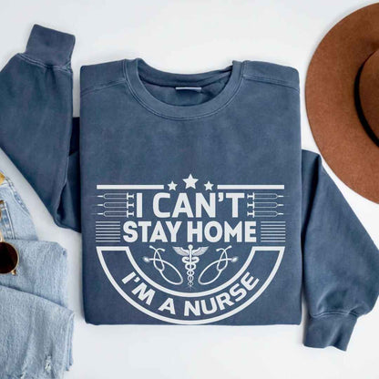 I Can't Stay Home, I'm A Nurse Sweatshirt