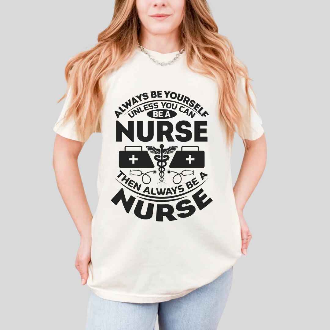 Always Be yourself Unless You can Be A Nurse T-shirt