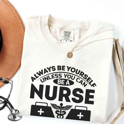 Always Be yourself Unless You can Be A Nurse T-shirt