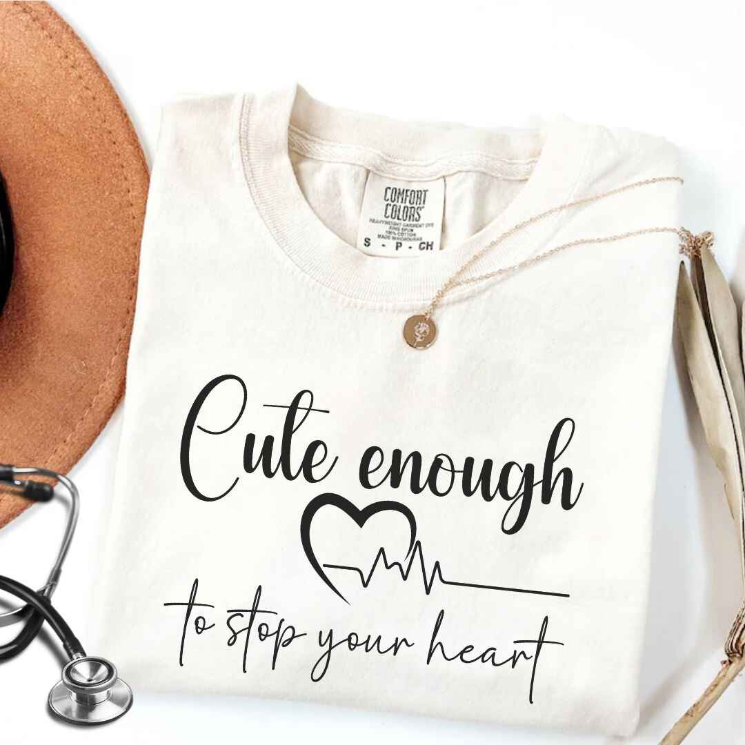 Cute Enough To Stop Your Heart T-shirt