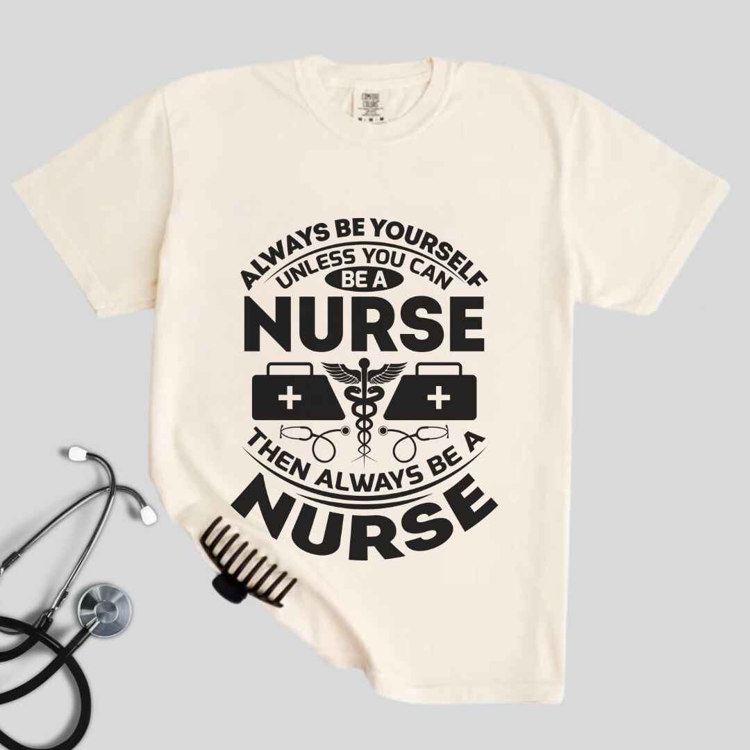 Always Be yourself Unless You can Be A Nurse T-shirt