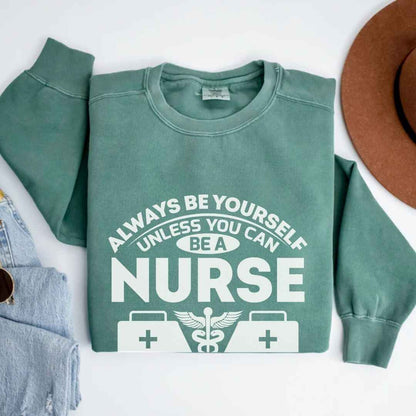 Always Be yourself Unless You can Be A Nurse Sweatshirt