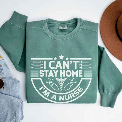 I Can't Stay Home, I'm A Nurse Sweatshirt