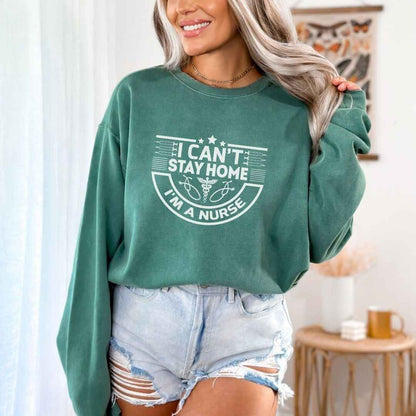 I Can't Stay Home, I'm A Nurse Sweatshirt