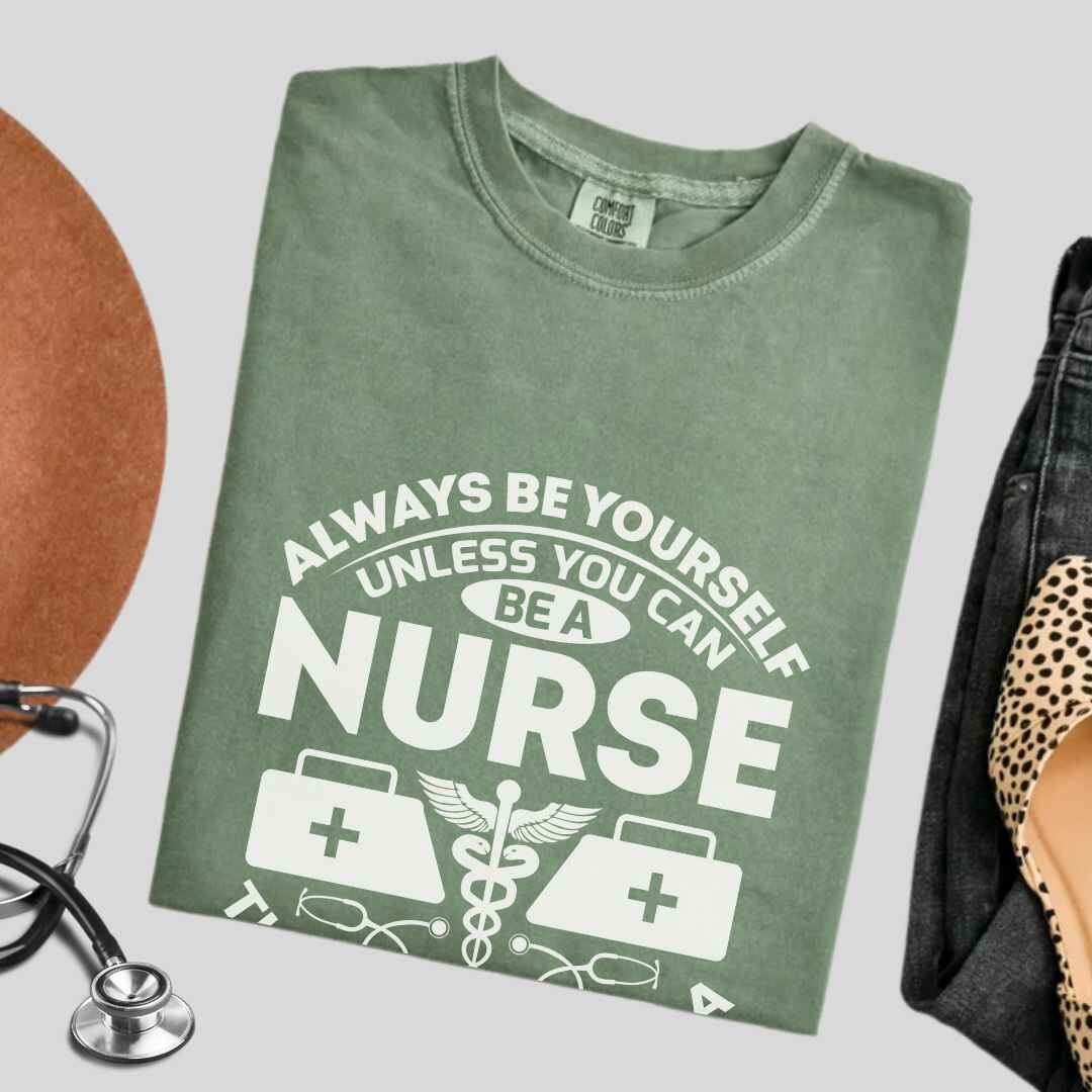 Always Be yourself Unless You can Be A Nurse T-shirt