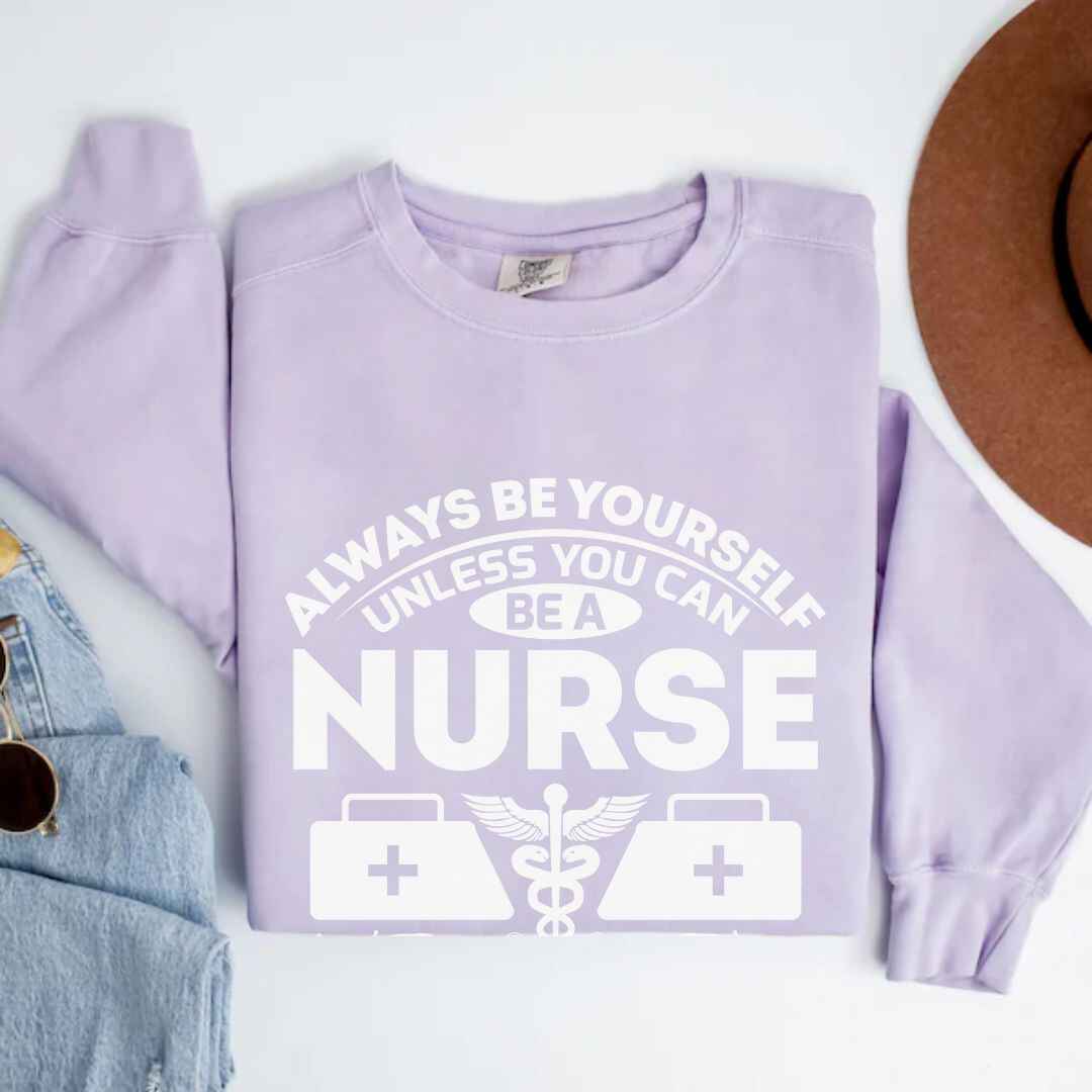 Always Be yourself Unless You can Be A Nurse Sweatshirt