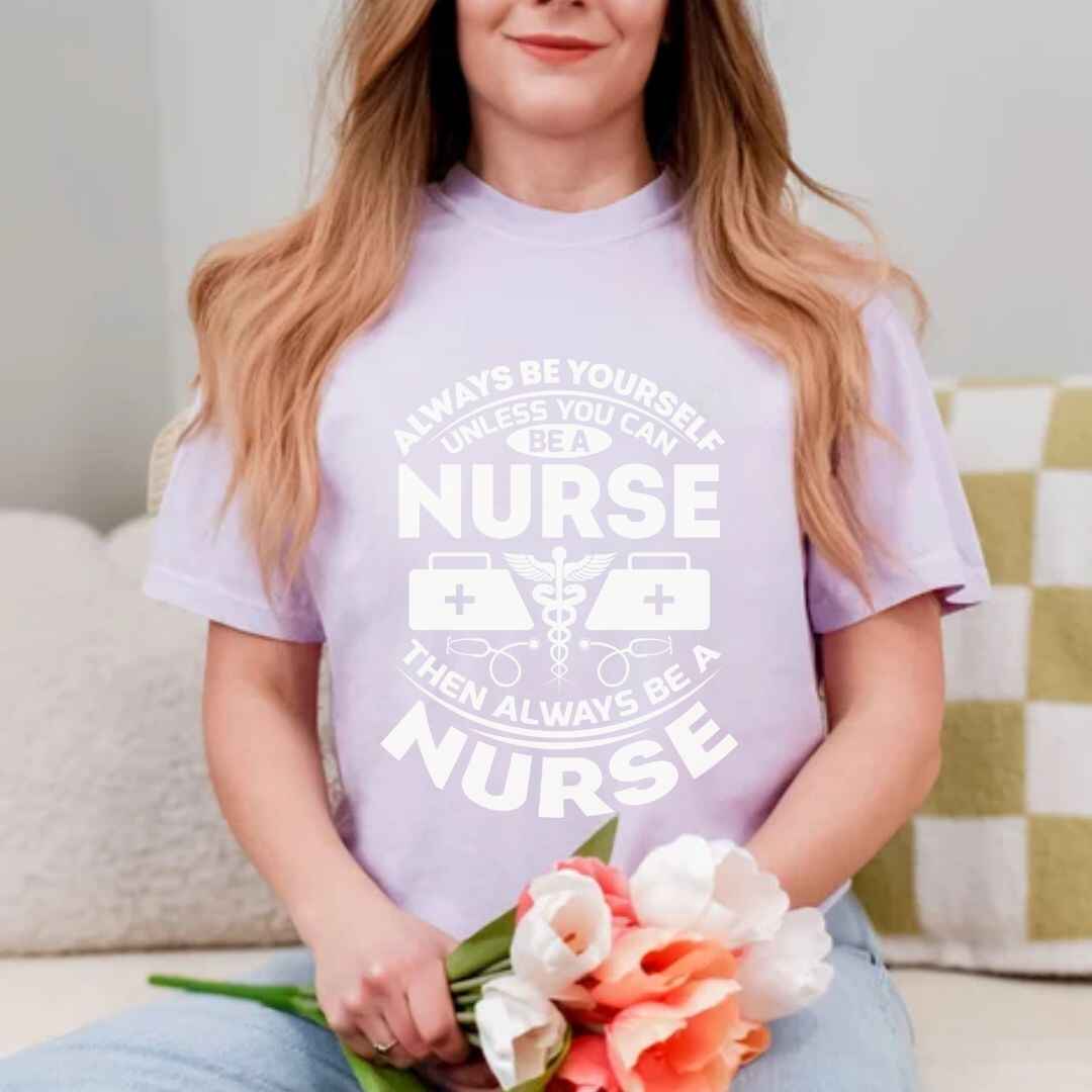 Always Be yourself Unless You can Be A Nurse T-shirt