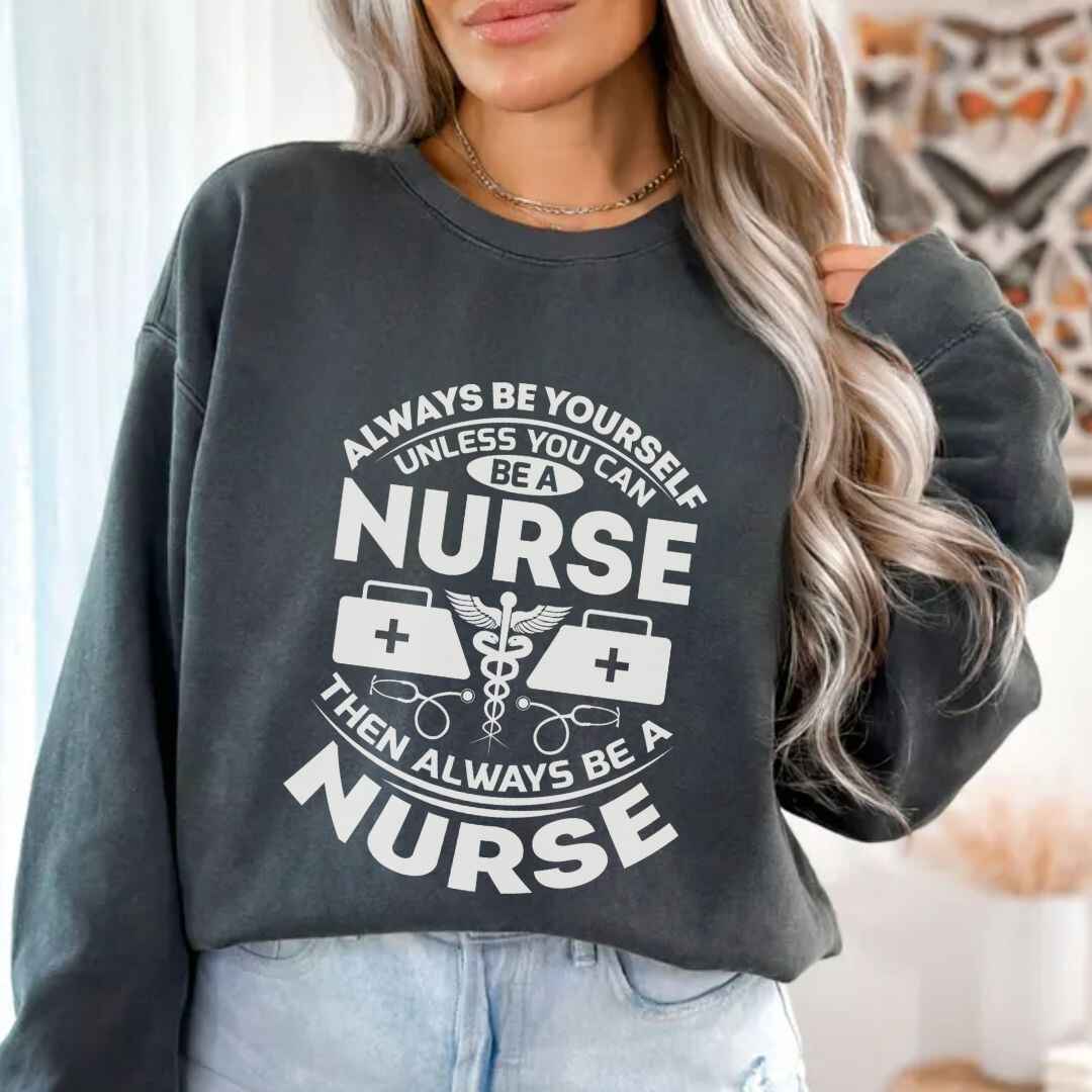 Always Be yourself Unless You can Be A Nurse Sweatshirt