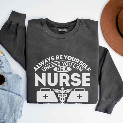 Always Be yourself Unless You can Be A Nurse Sweatshirt