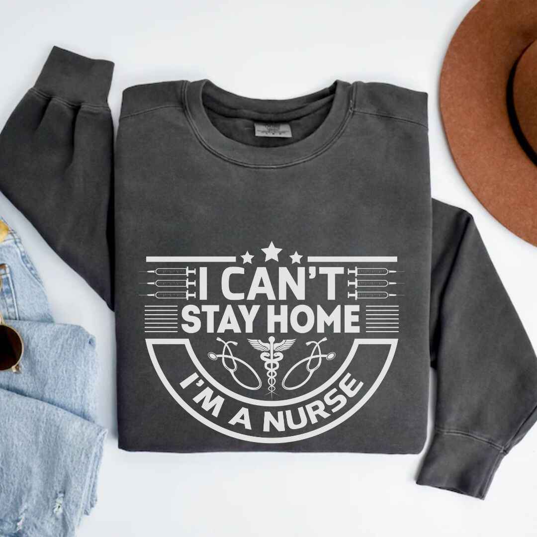 I Can't Stay Home, I'm A Nurse Sweatshirt