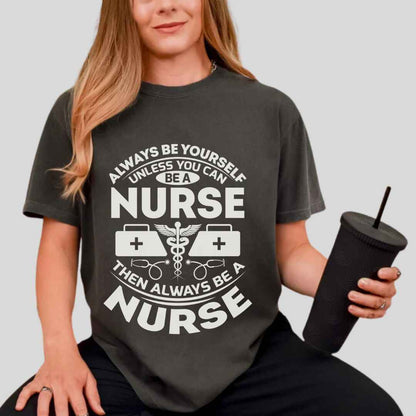 Always Be yourself Unless You can Be A Nurse T-shirt