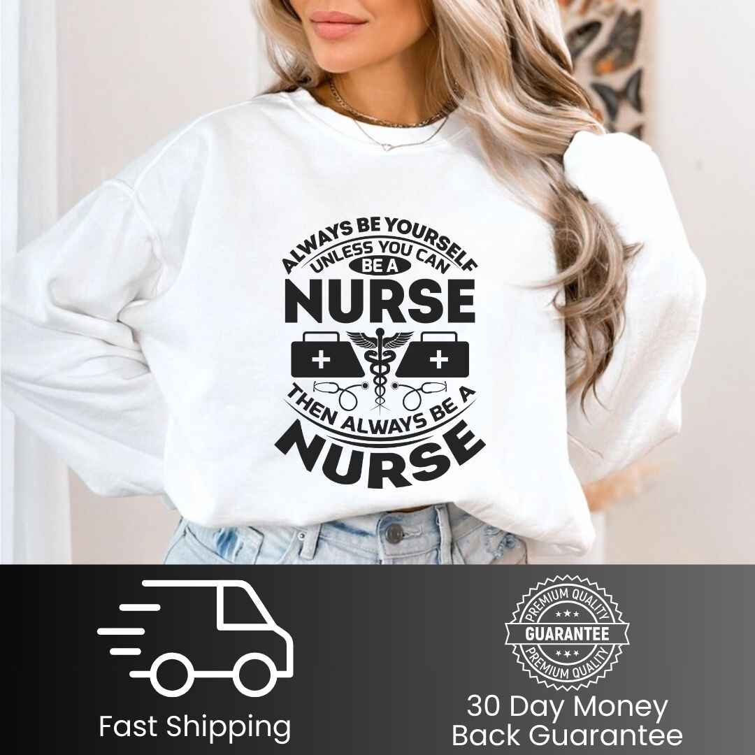 Always Be yourself Unless You can Be A Nurse Sweatshirt