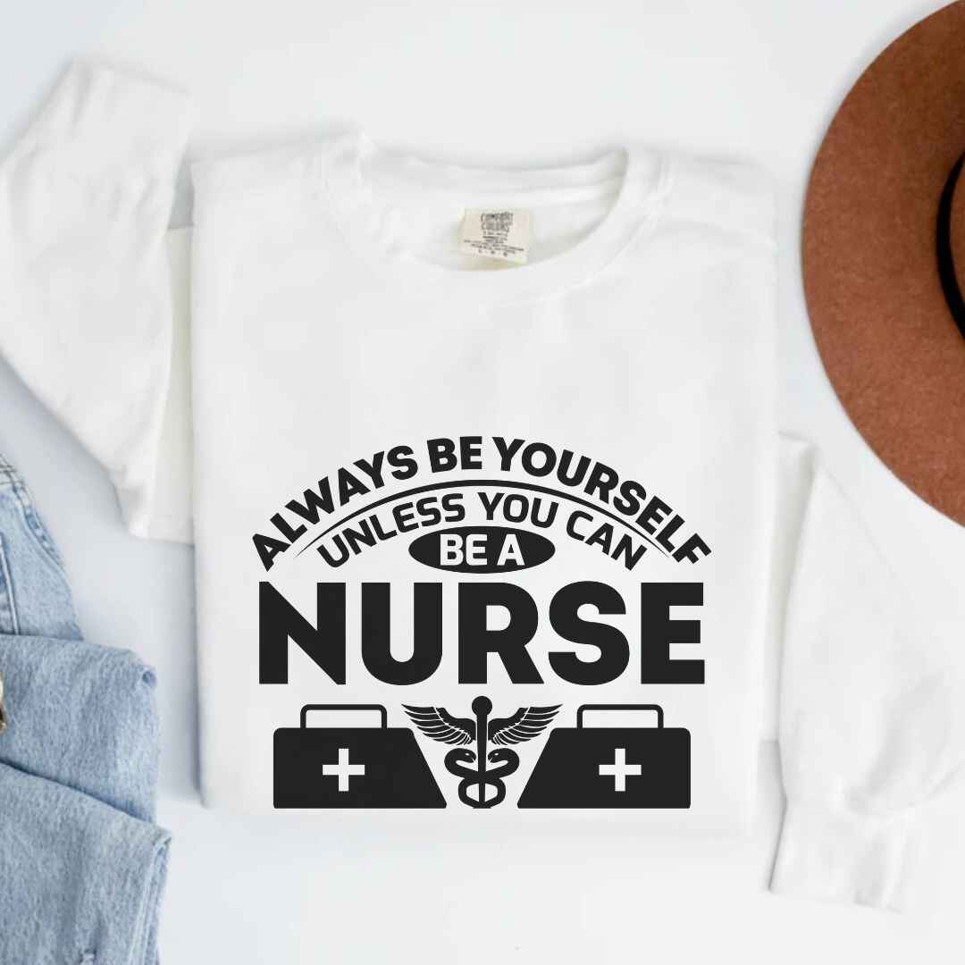 Always Be yourself Unless You can Be A Nurse Sweatshirt