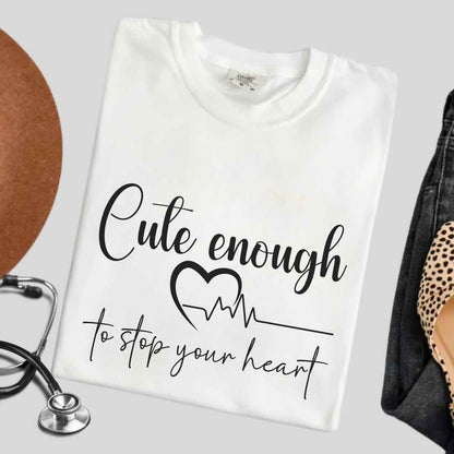 Cute Enough To Stop Your Heart T-shirt