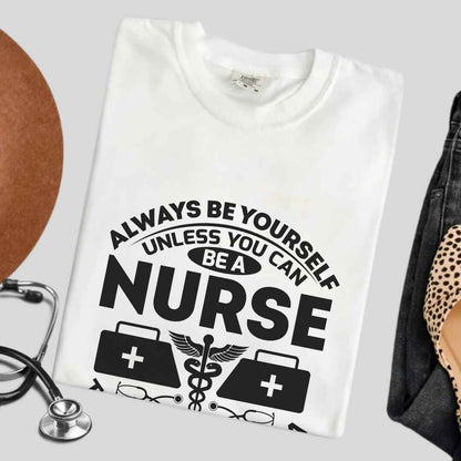 Always Be yourself Unless You can Be A Nurse T-shirt