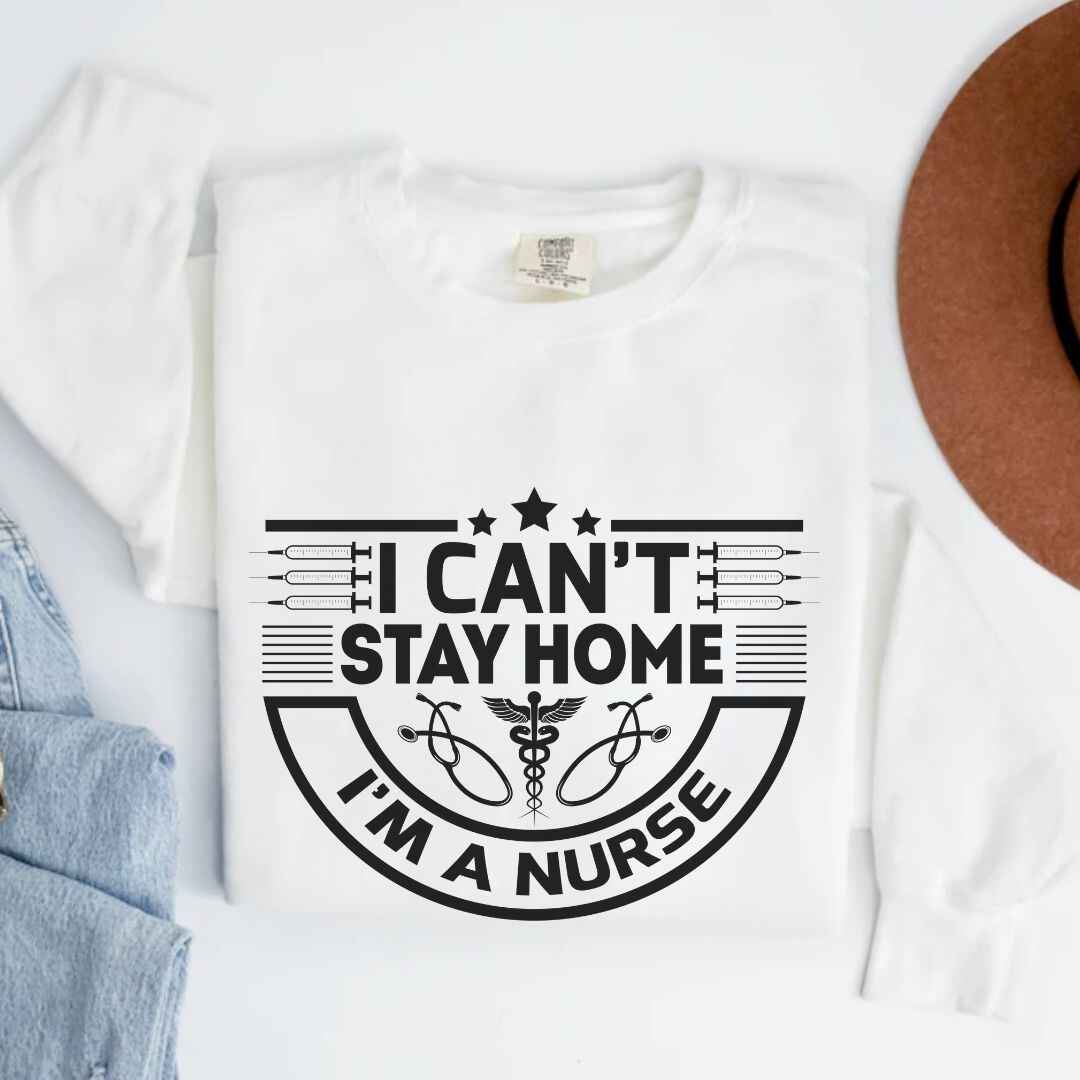 I Can't Stay Home, I'm A Nurse Sweatshirt