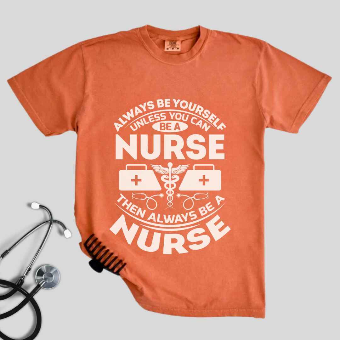 Always Be yourself Unless You can Be A Nurse T-shirt